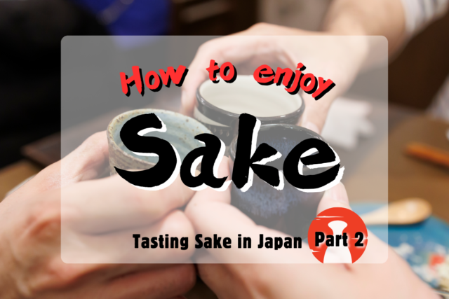Tasting Sake in Japan / Part 2: How to enjoy Sake